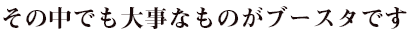 その中でも大事なものがブースタです